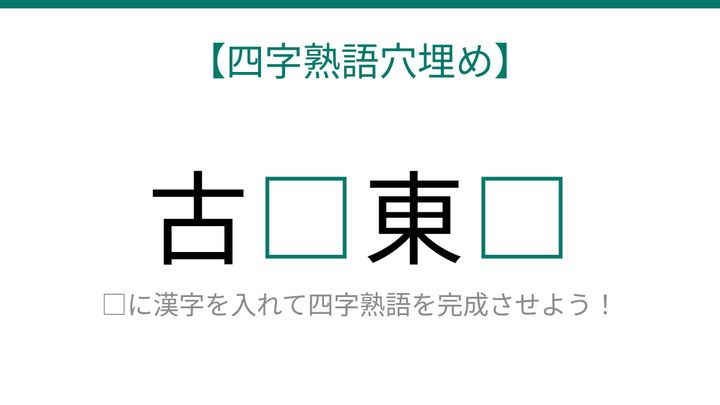 【四字熟語穴埋め】古□東□、空欄に入る漢字は？の問題画像